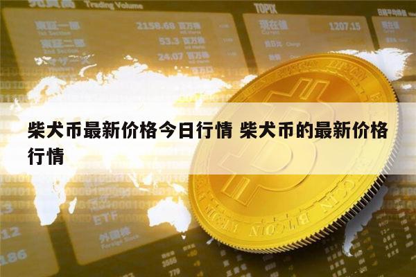 柴犬币最新价格(柴犬币最新价格行情)