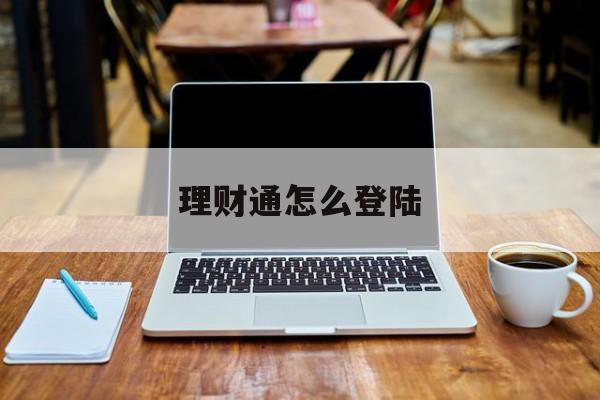 理财通怎么登陆(理财通怎么登录不了)