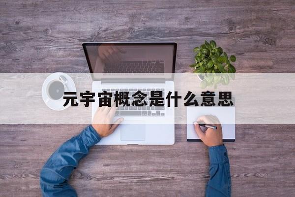 元宇宙概念是什么意思(元宇宙概念是什么意思 时间空间)